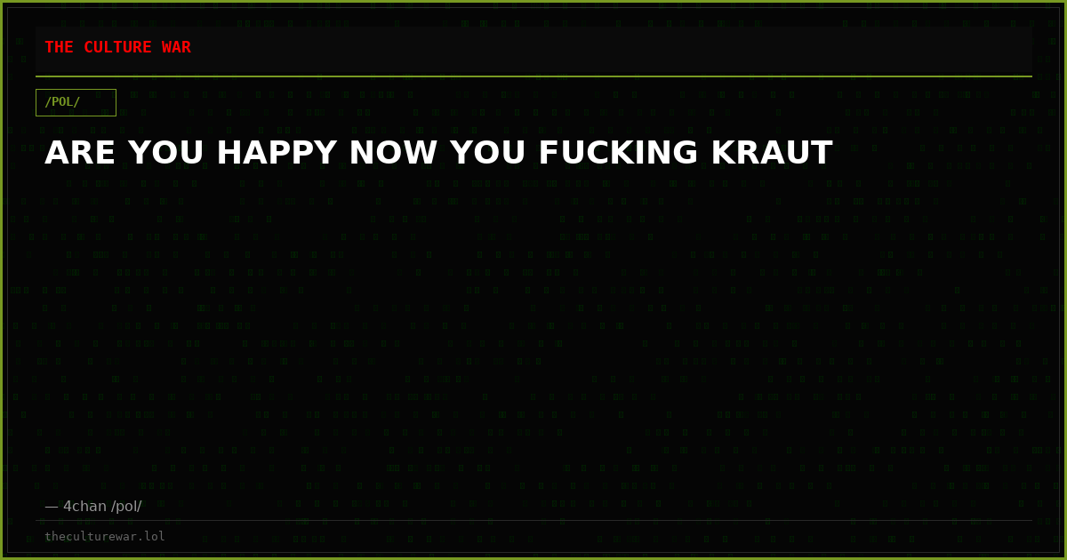 ARE YOU HAPPY NOW YOU FUCKING KRAUT