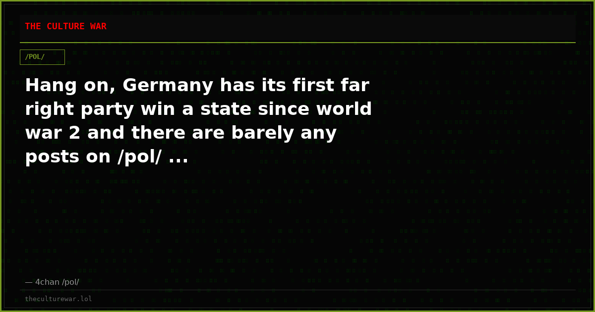 Hang on, Germany has its first far right party win a state since world war 2 and there are barely any posts on /pol/ ...