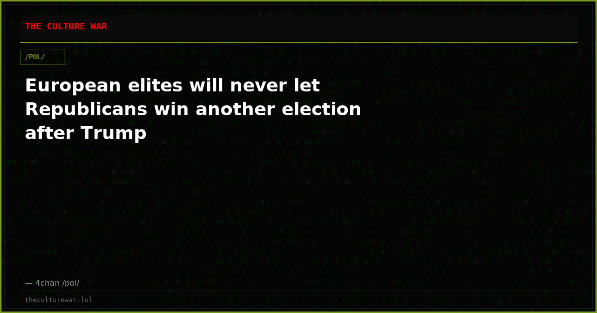 European elites will never let Republicans win another election after Trump