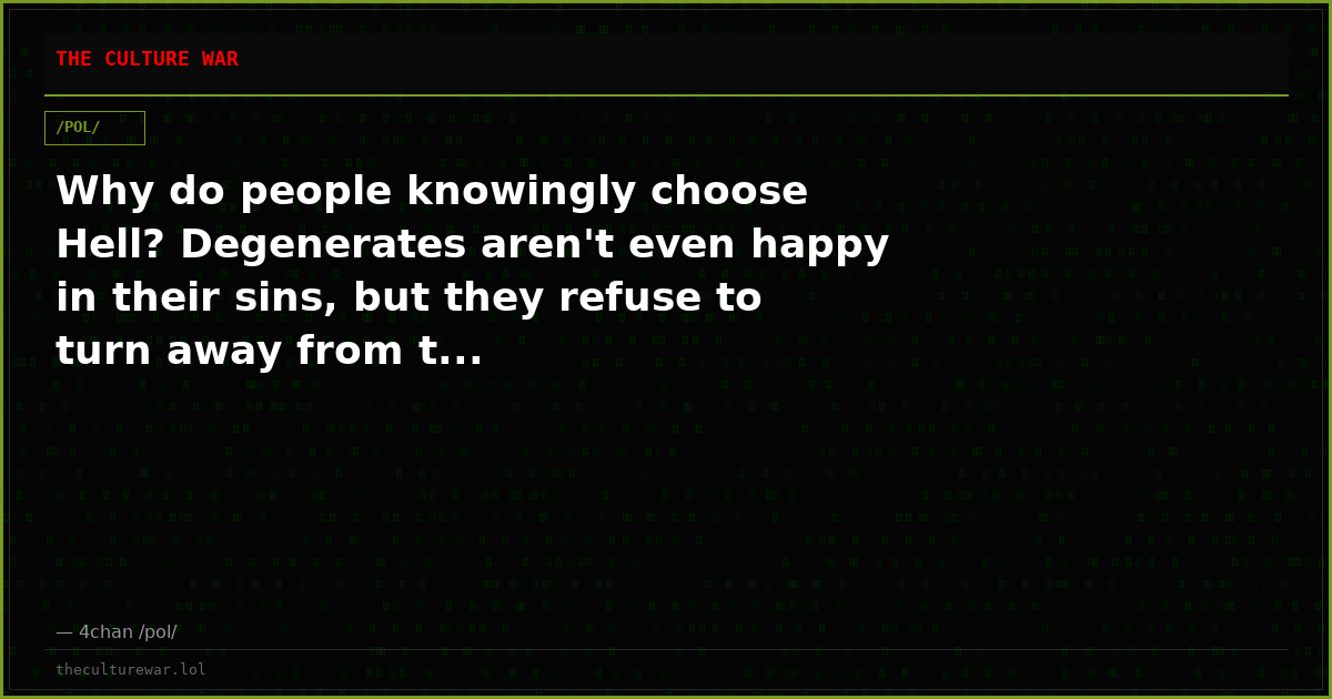 Why do people knowingly choose Hell? Degenerates aren't even happy in their sins, but they refuse to turn away from t...
