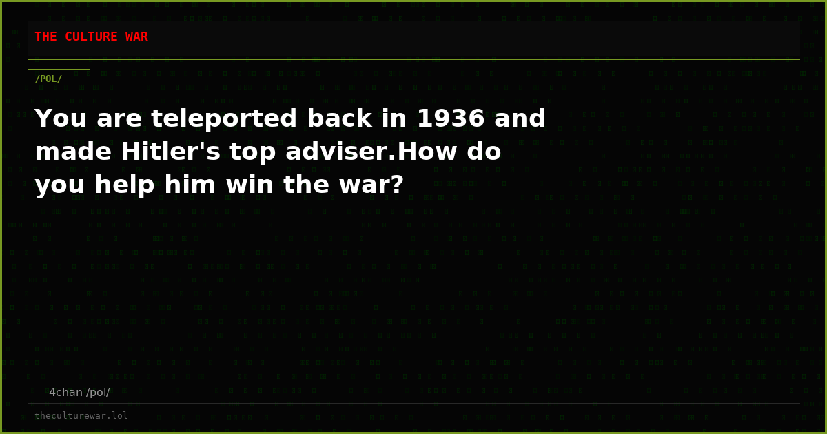 You are teleported back in 1936 and made Hitler's top adviser.How do you help him win the war?