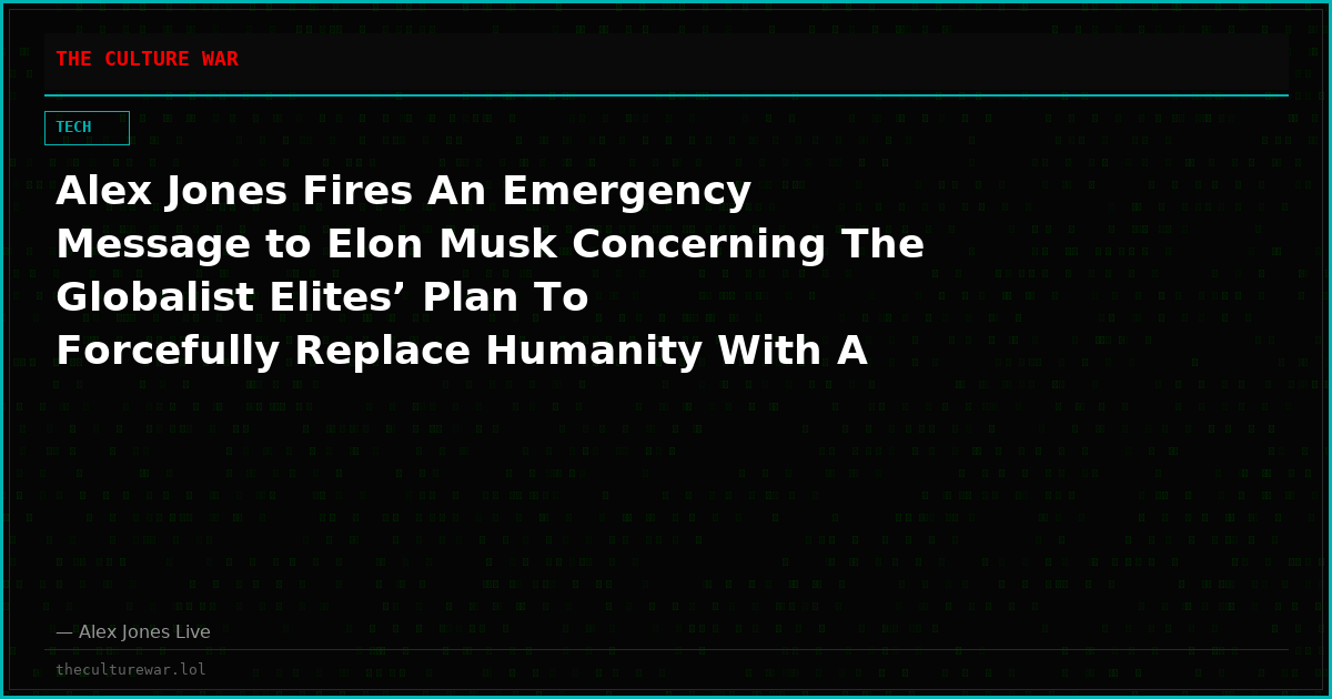 Alex Jones Fires An Emergency Message to Elon Musk Concerning The Globalist Elites’ Plan To Forcefully Replace Humanity With A New A.I.-Controlled Synthetic Species!