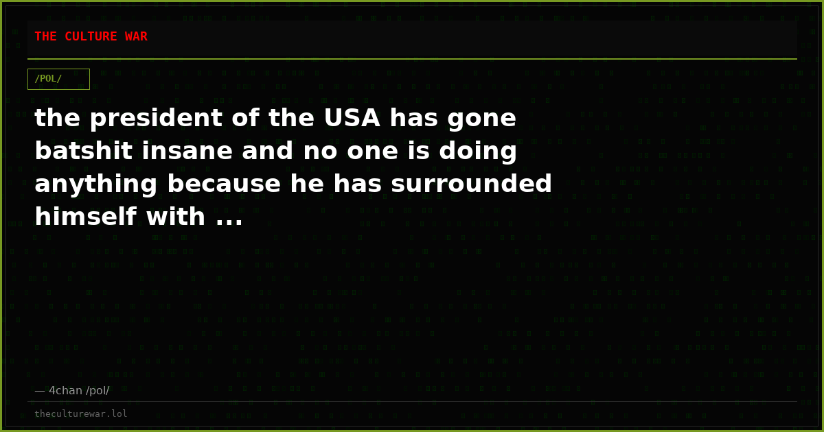 the president of the USA has gone batshit insane and no one is doing anything because he has surrounded himself with ...