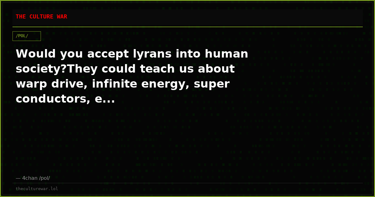 Would you accept lyrans into human society?They could teach us about warp drive, infinite energy, super conductors, e...