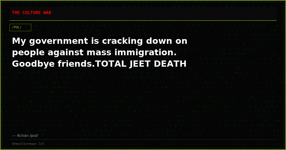 My government is cracking down on people against mass immigration. Goodbye friends.TOTAL JEET DEATH