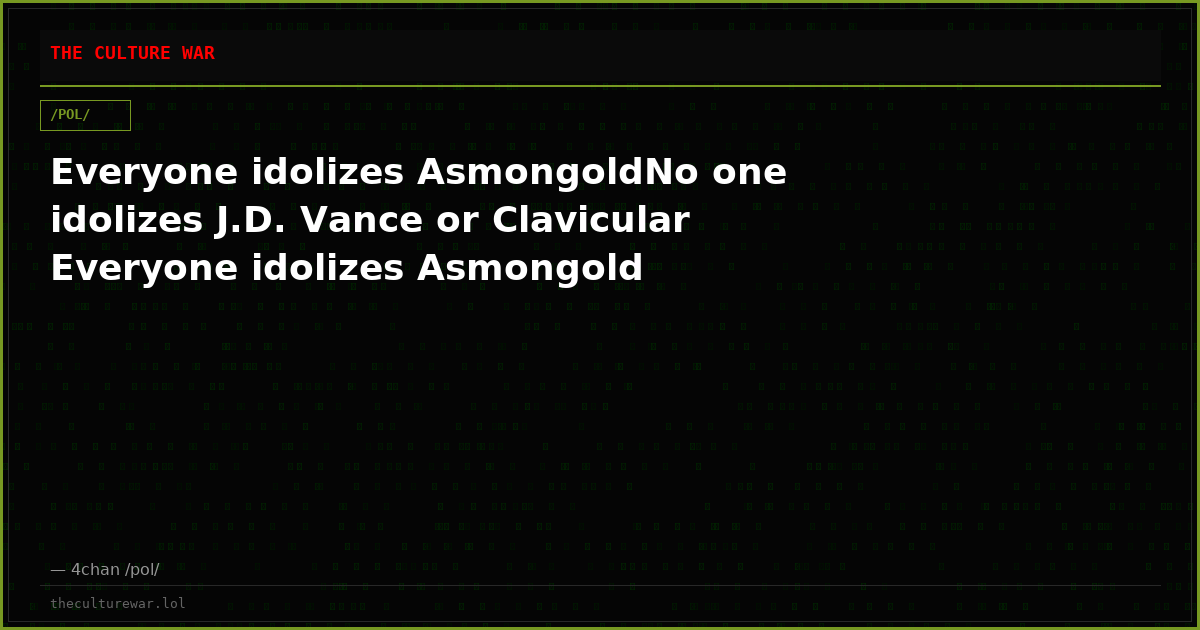 Everyone idolizes AsmongoldNo one idolizes J.D. Vance or Clavicular Everyone idolizes Asmongold