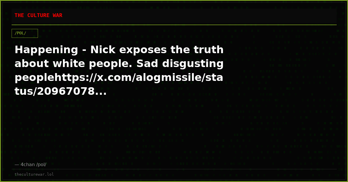Happening - Nick exposes the truth about white people. Sad disgusting peoplehttps://x.com/alogmissile/status/20967078...