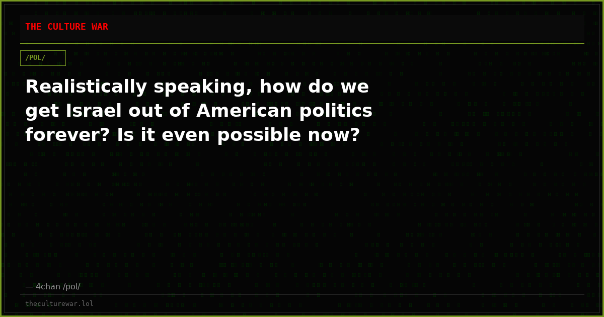 Realistically speaking, how do we get Israel out of American politics forever? Is it even possible now?