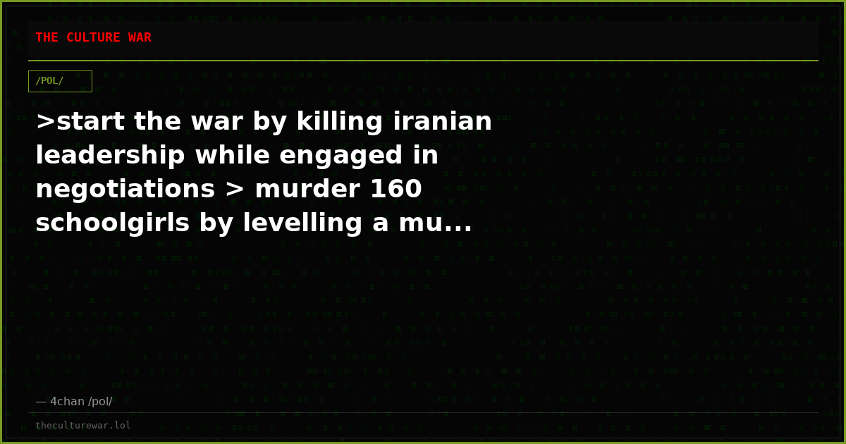 >start the war by killing iranian leadership while engaged in negotiations > murder 160 schoolgirls by levelling a mu...