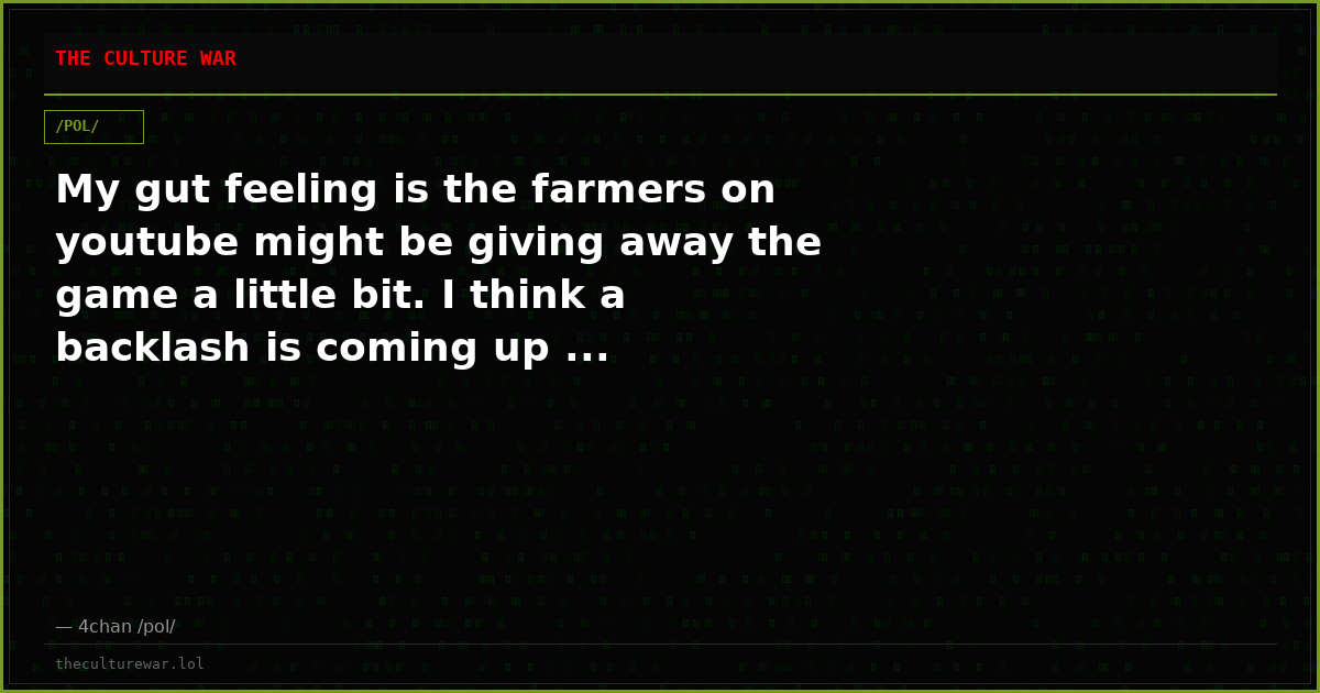My gut feeling is the farmers on youtube might be giving away the game a little bit. I think a backlash is coming up ...