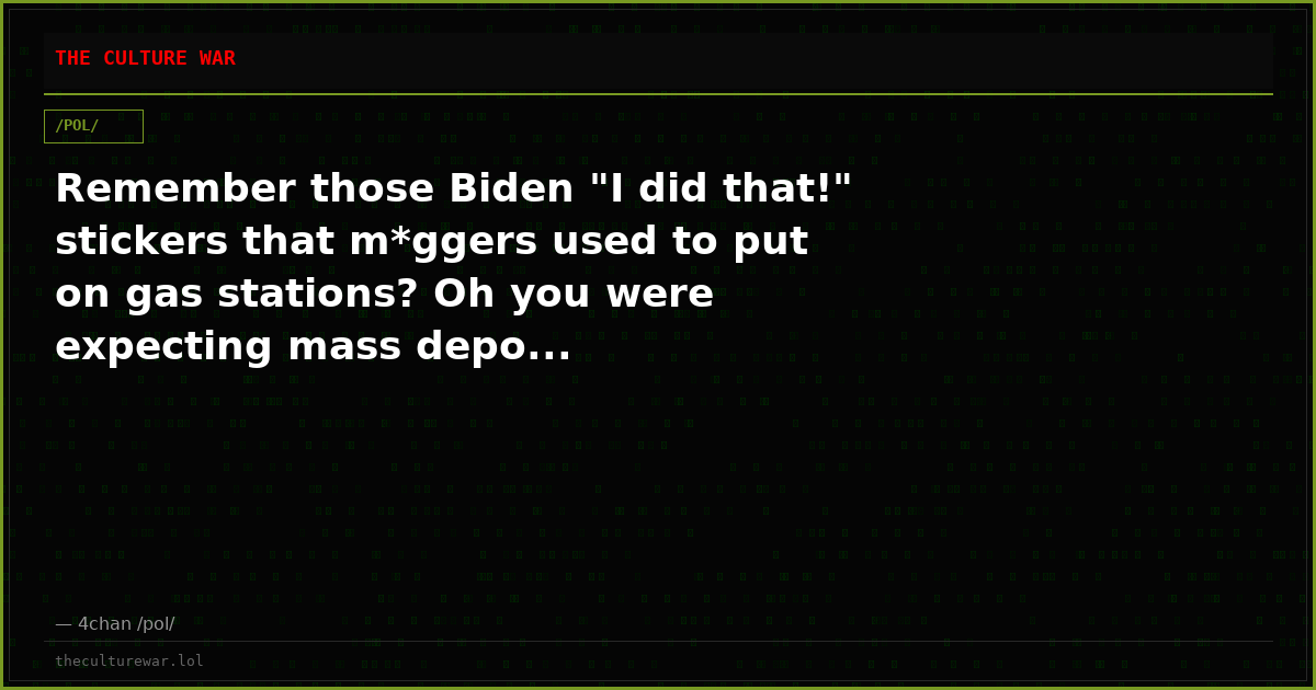 Remember those Biden "I did that!" stickers that m*ggers used to put on gas stations? Oh you were expecting mass depo...