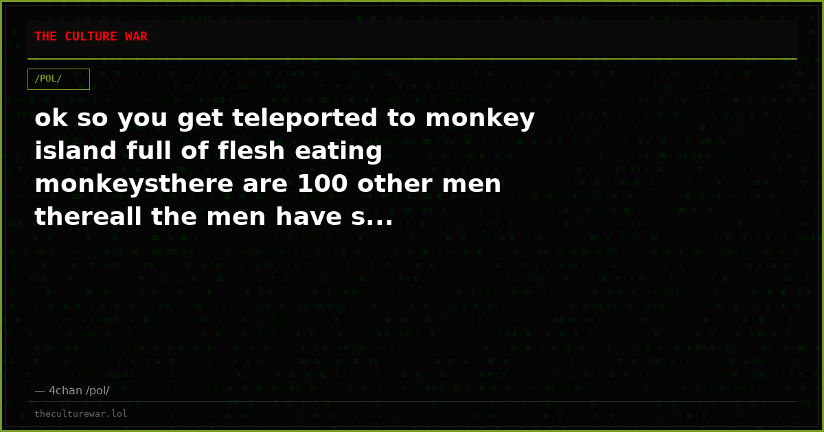 ok so you get teleported to monkey island full of flesh eating monkeysthere are 100 other men thereall the men have s...