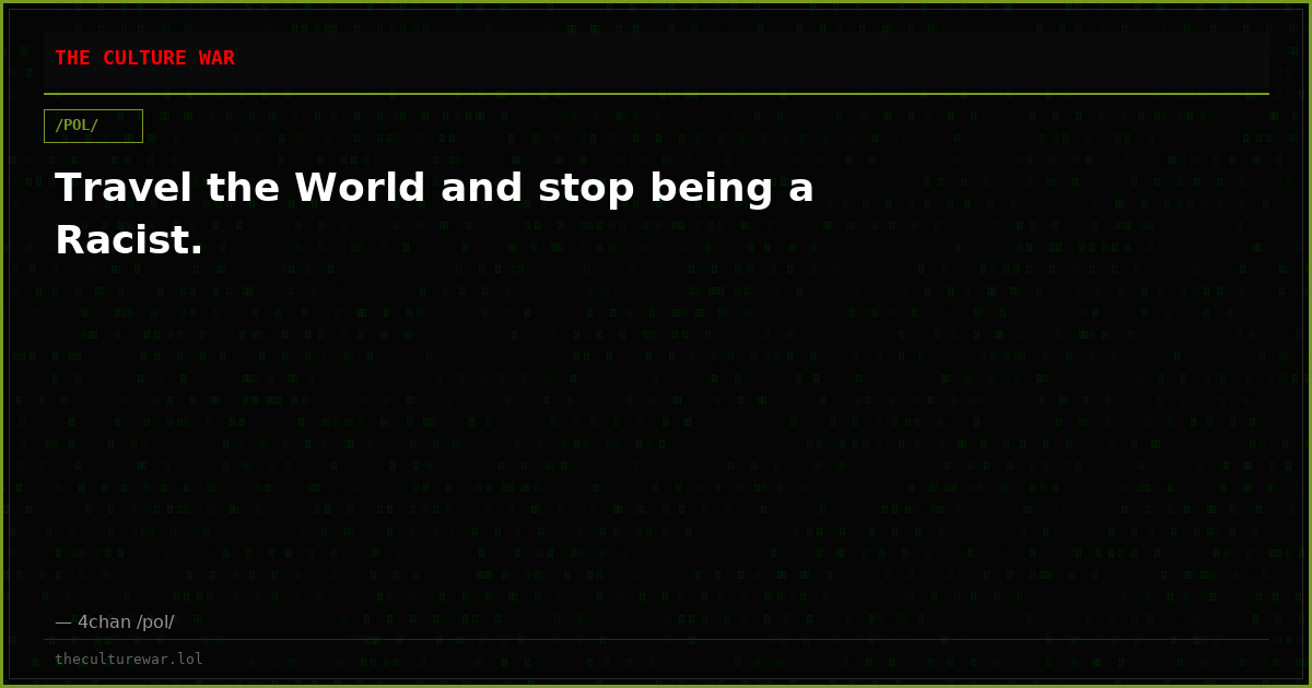 Travel the World and stop being a Racist.