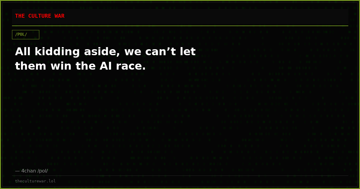 All kidding aside, we can’t let them win the AI race.