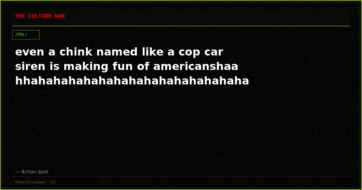 even a chink named like a cop car siren is making fun of americanshaahhahahahahahahahahahahahahahaha