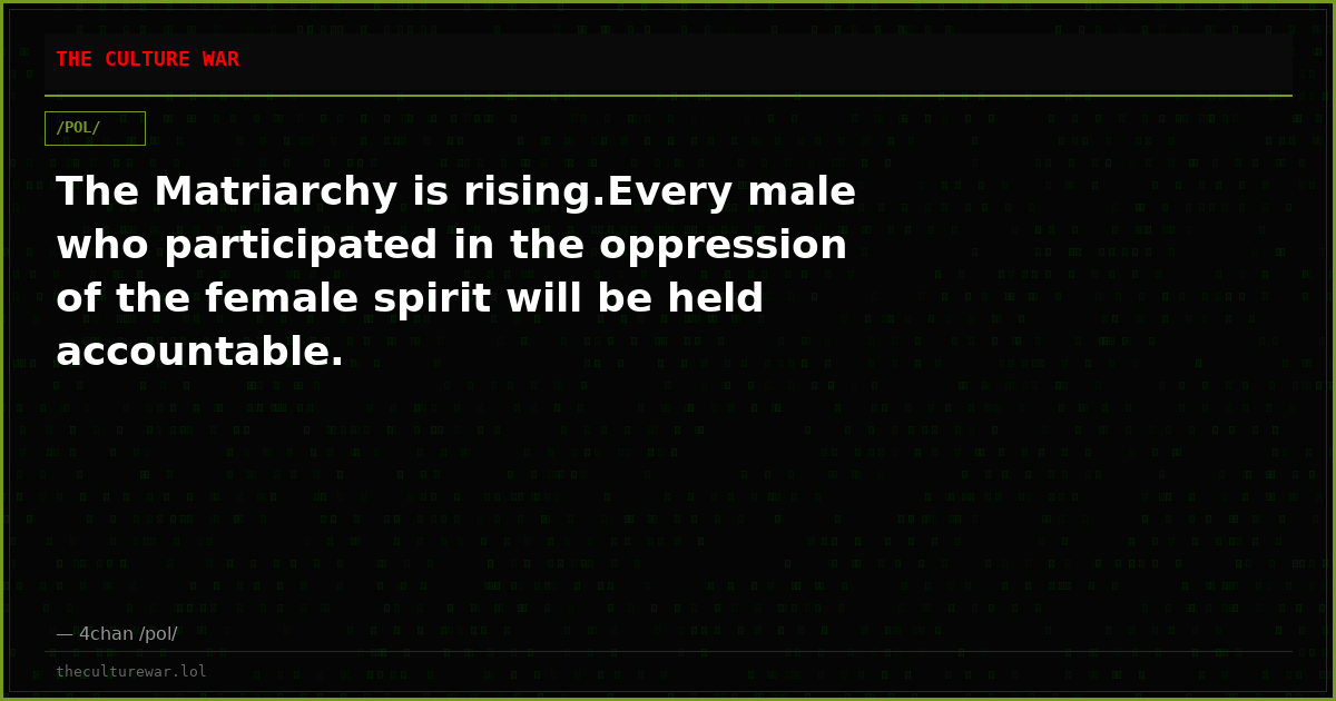 The Matriarchy is rising.Every male who participated in the oppression of the female spirit will be held accountable.