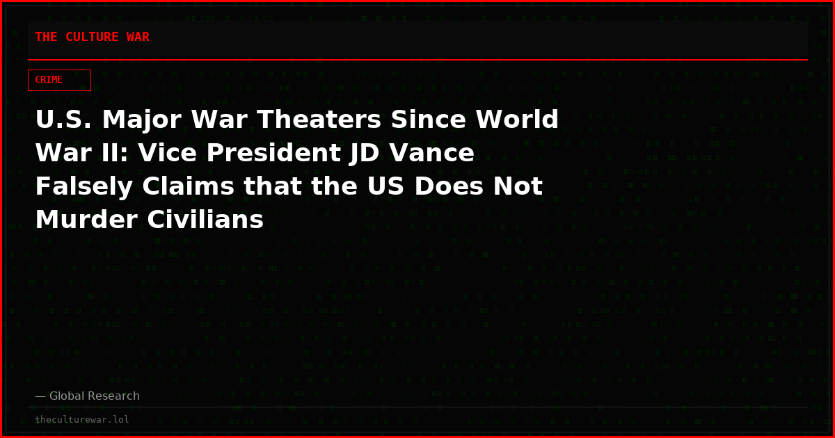 U.S. Major War Theaters Since World War II: Vice President JD Vance Falsely Claims that the US Does Not Murder Civilians