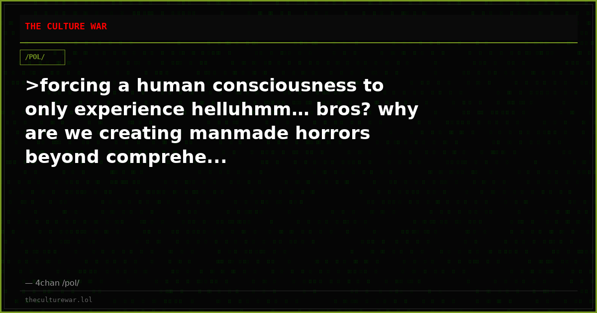 >forcing a human consciousness to only experience helluhmm… bros? why are we creating manmade horrors beyond comprehe...