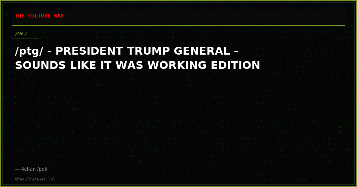 /ptg/ - PRESIDENT TRUMP GENERAL - SOUNDS LIKE IT WAS WORKING EDITION