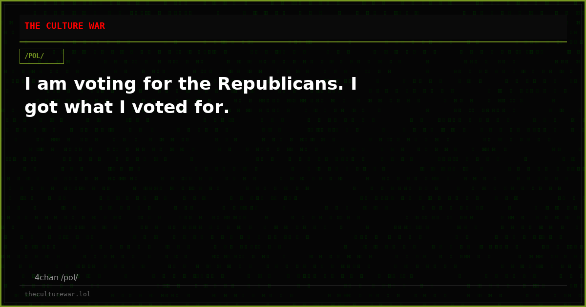 I am voting for the Republicans. I got what I voted for.