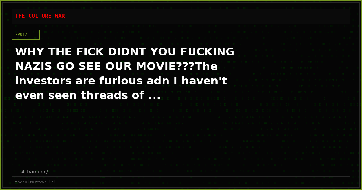WHY THE FICK DIDNT YOU FUCKING NAZIS GO SEE OUR MOVIE???The investors are furious adn I haven't even seen threads of ...