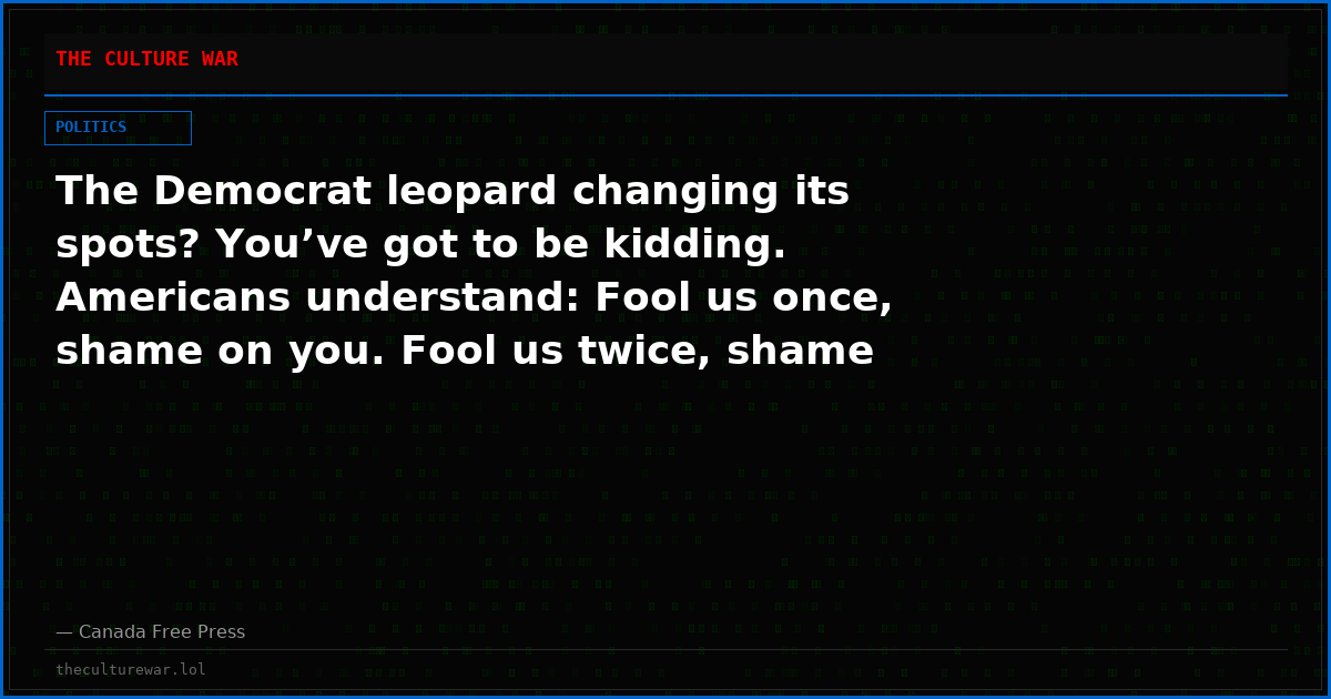 The Democrat leopard changing its spots? You’ve got to be kidding. Americans understand: Fool us once, shame on you. Fool us twice, shame on us