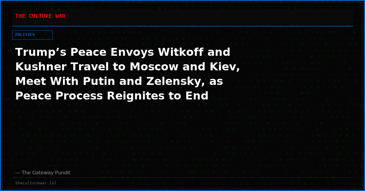 Trump’s Peace Envoys Witkoff and Kushner Travel to Moscow and Kiev, Meet With Putin and Zelensky, as Peace Process Reignites to End Bloodiest European War Since WW2 (VIDEOS)