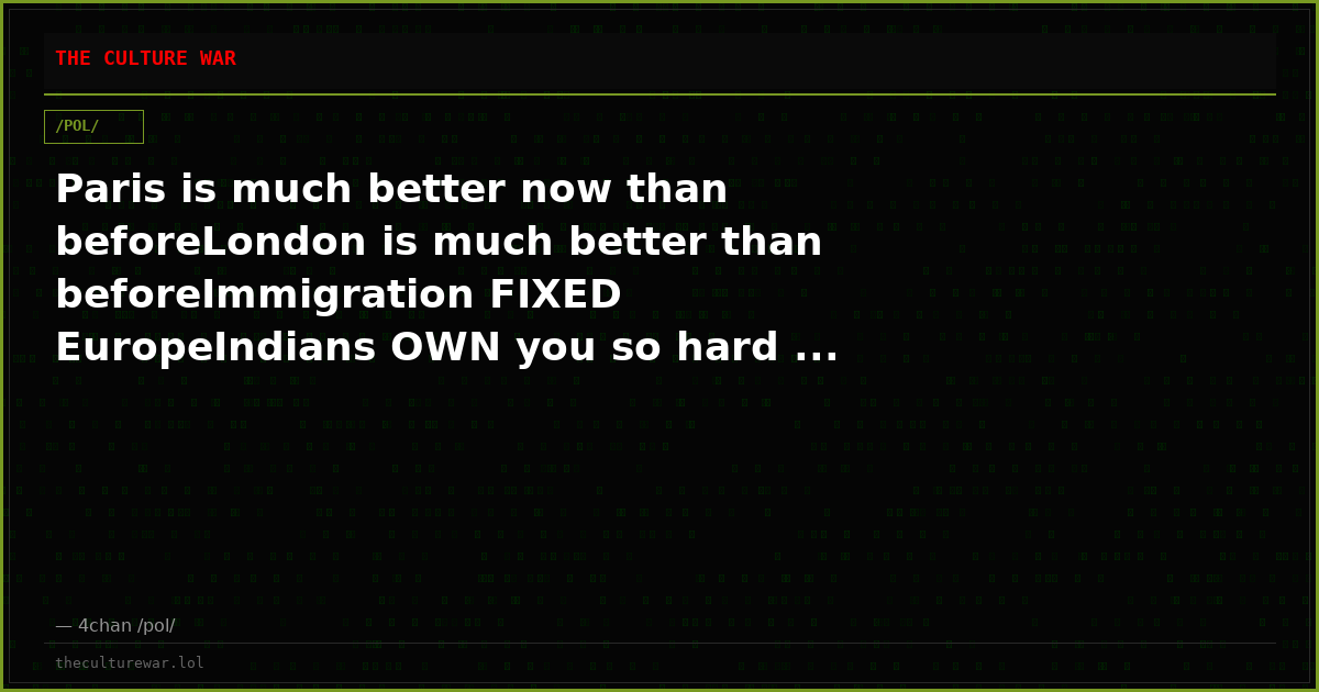 Paris is much better now than beforeLondon is much better than beforeImmigration FIXED EuropeIndians OWN you so hard ...
