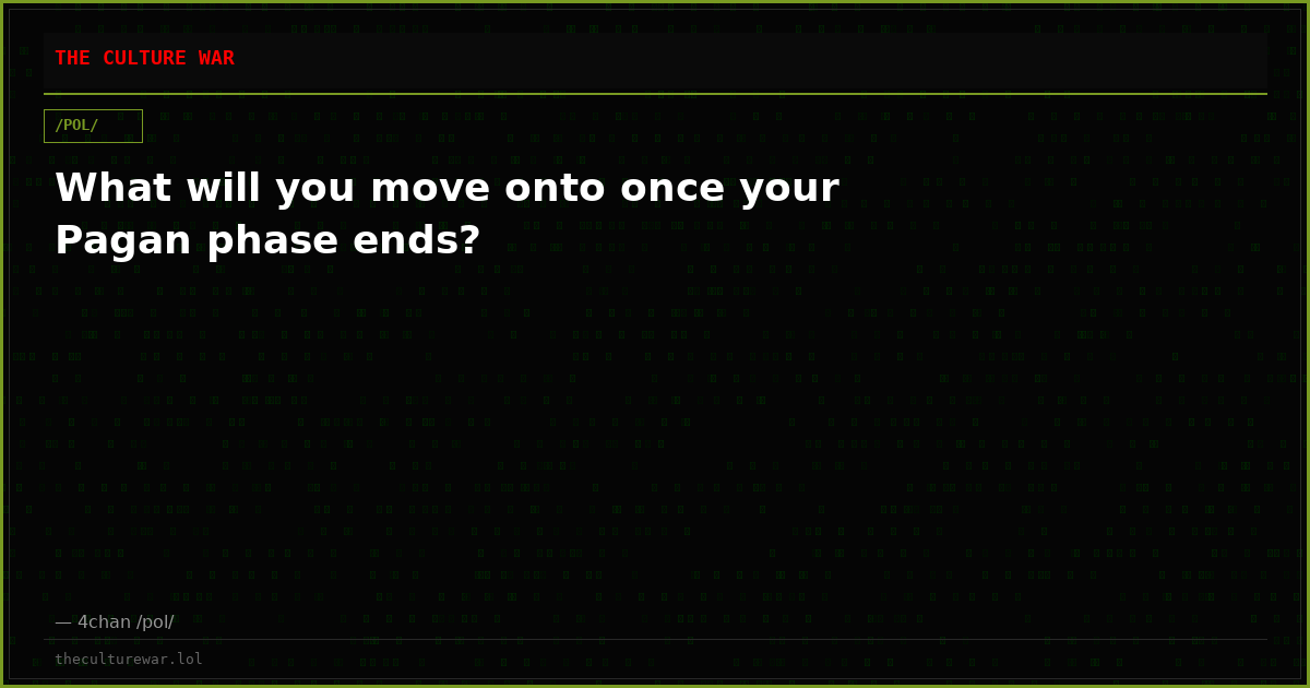 What will you move onto once your Pagan phase ends?
