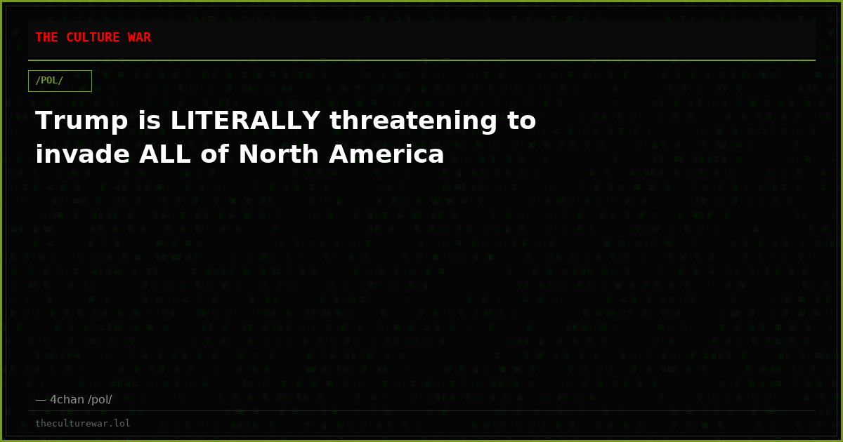 Trump is LITERALLY threatening to invade ALL of North America