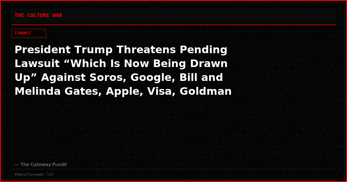 President Trump Threatens Pending Lawsuit “Which Is Now Being Drawn Up” Against Soros, Google, Bill and Melinda Gates, Apple, Visa, Goldman Sachs and Other Leftist CAP Donors