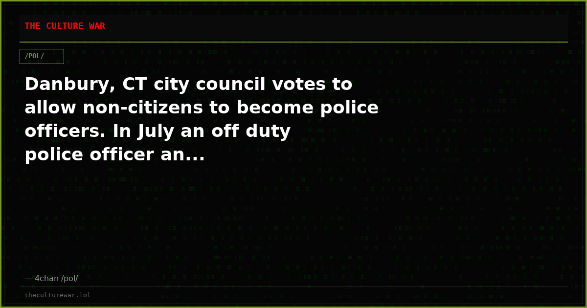 Danbury, CT city council votes to allow non-citizens to become police officers. In July an off duty police officer an...