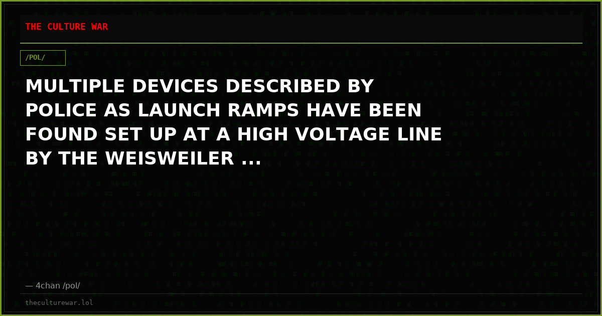 MULTIPLE DEVICES DESCRIBED BY POLICE AS LAUNCH RAMPS HAVE BEEN FOUND SET UP AT A HIGH VOLTAGE LINE BY THE WEISWEILER ...