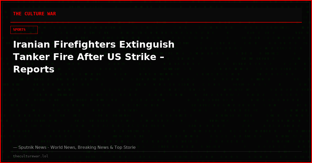 Iranian Firefighters Extinguish Tanker Fire After US Strike – Reports