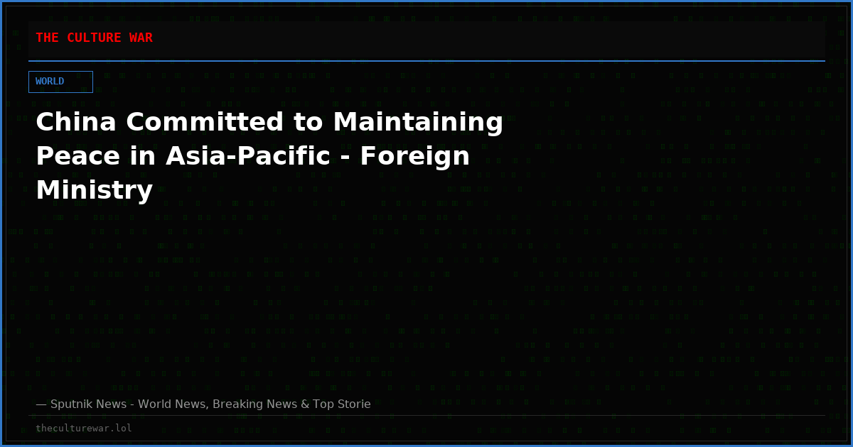 China Committed to Maintaining Peace in Asia-Pacific - Foreign Ministry