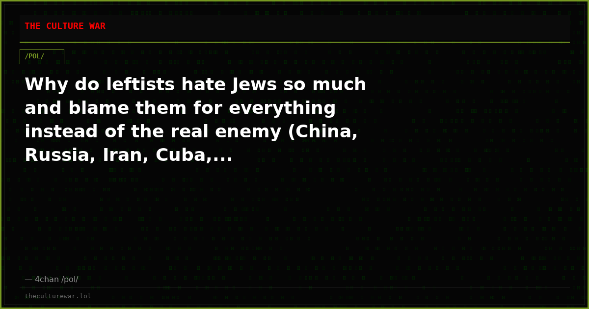 Why do leftists hate Jews so much and blame them for everything instead of the real enemy (China, Russia, Iran, Cuba,...