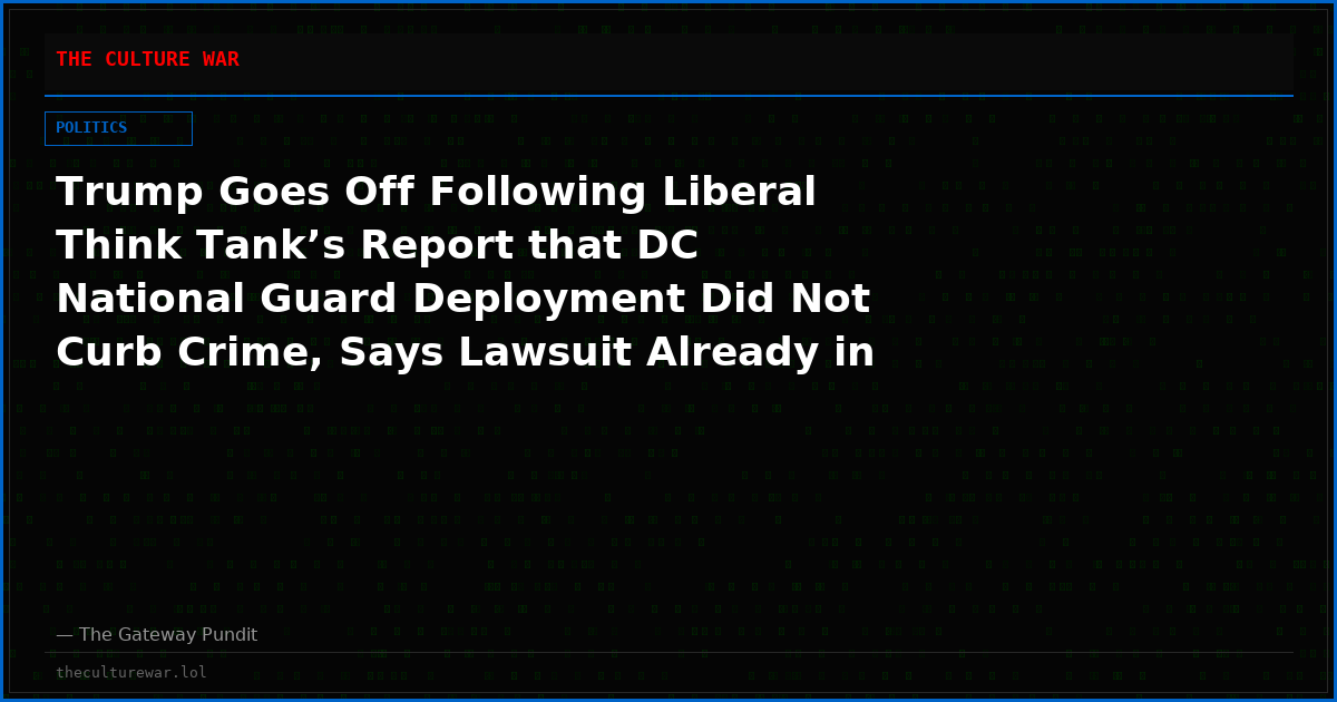 Trump Goes Off Following Liberal Think Tank’s Report that DC National Guard Deployment Did Not Curb Crime, Says Lawsuit Already in the Works