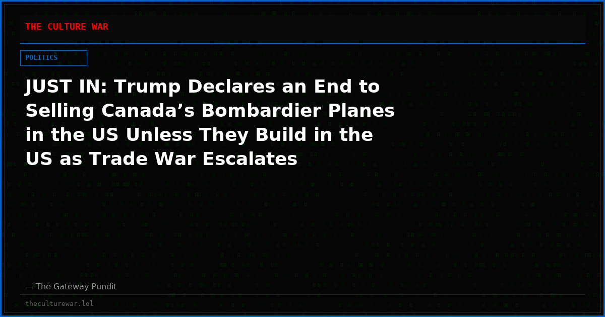 JUST IN: Trump Declares an End to Selling Canada’s Bombardier Planes in the US Unless They Build in the US as Trade War Escalates