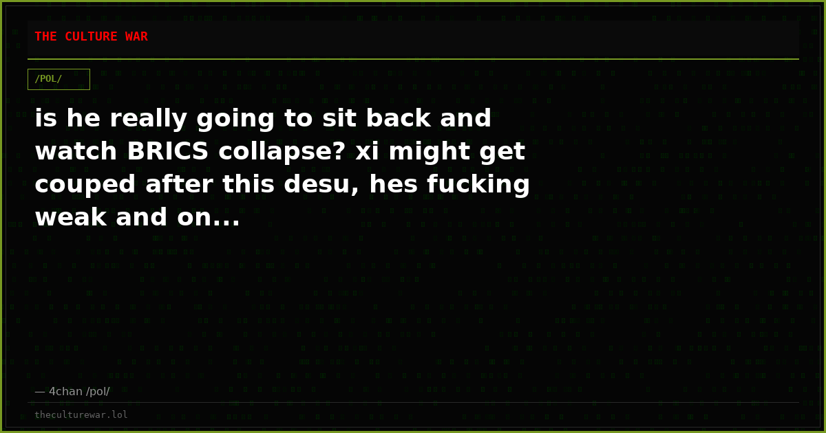 is he really going to sit back and watch BRICS collapse? xi might get couped after this desu, hes fucking weak and on...