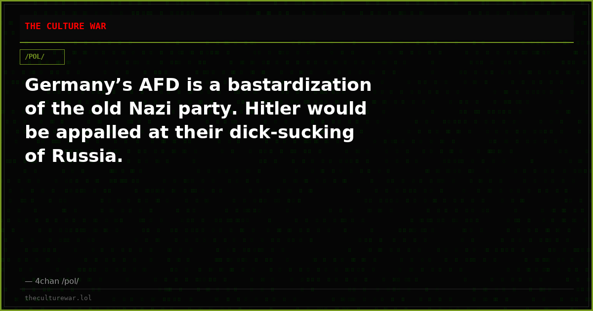 Germany’s AFD is a bastardization of the old Nazi party. Hitler would be appalled at their dick-sucking of Russia.