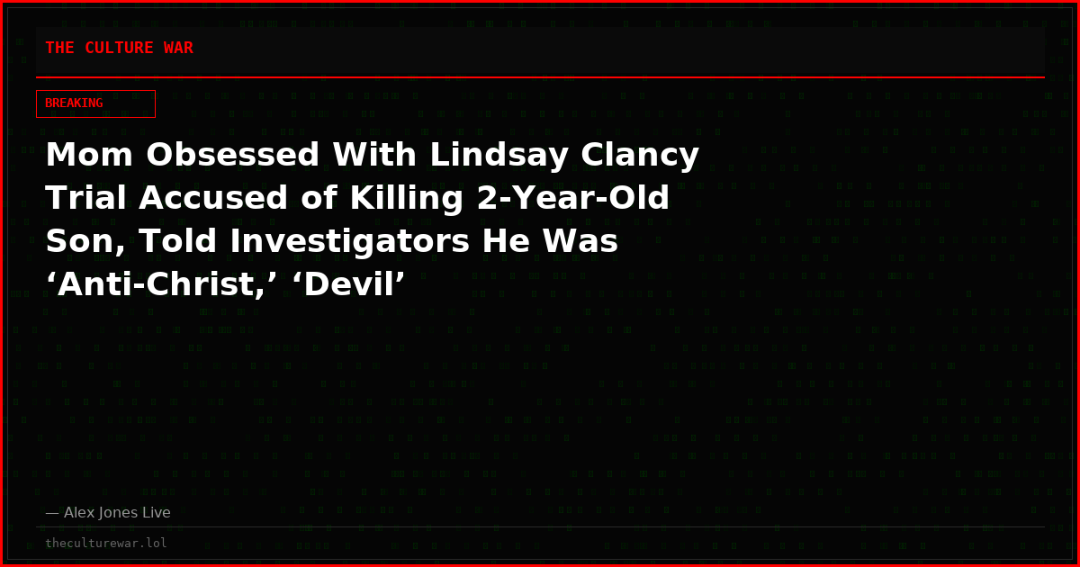 Mom Obsessed With Lindsay Clancy Trial Accused of Killing 2-Year-Old Son, Told Investigators He Was ‘Anti-Christ,’ ‘Devil’