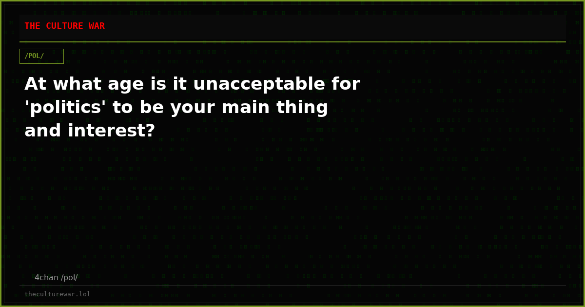 At what age is it unacceptable for 'politics' to be your main thing and interest?