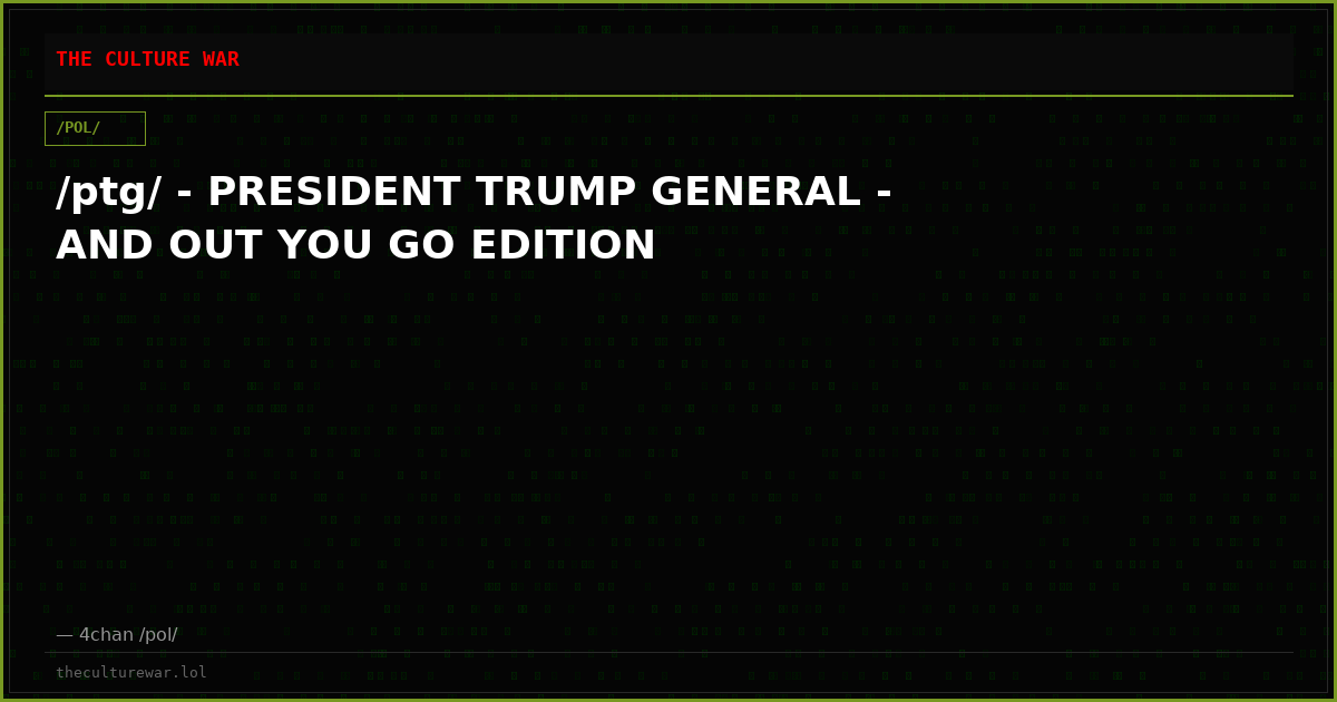 /ptg/ - PRESIDENT TRUMP GENERAL - AND OUT YOU GO EDITION