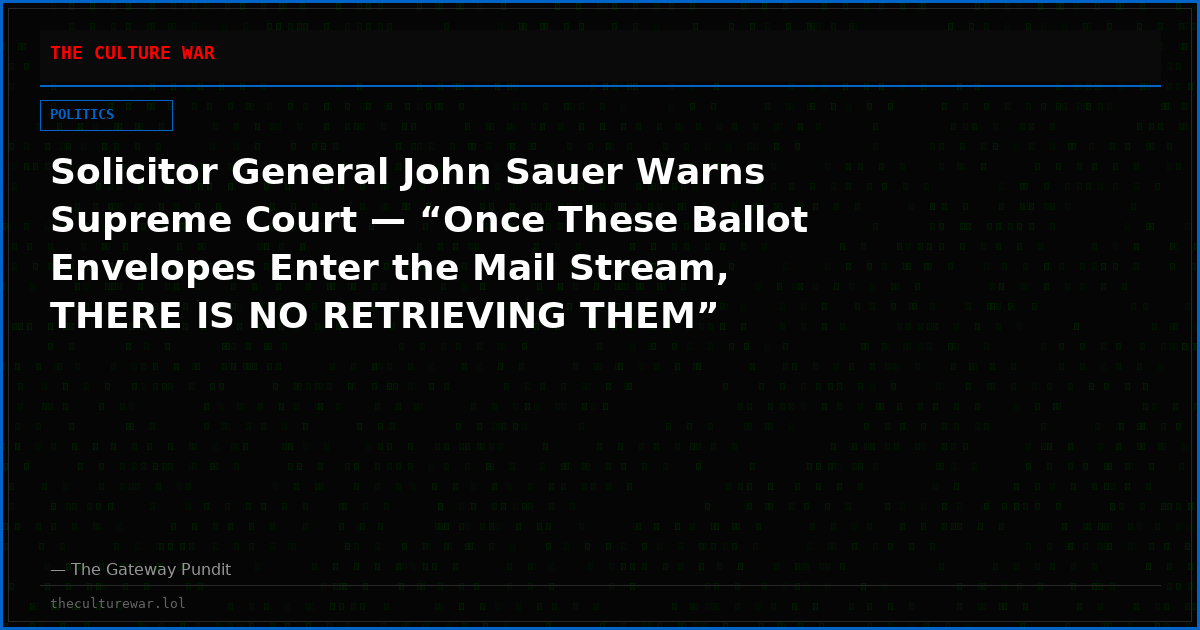 Solicitor General John Sauer Warns Supreme Court — “Once These Ballot Envelopes Enter the Mail Stream, THERE IS NO RETRIEVING THEM”