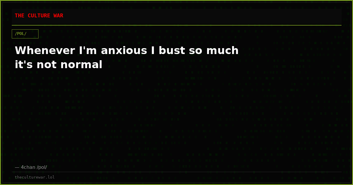 Whenever I'm anxious I bust so much it's not normal