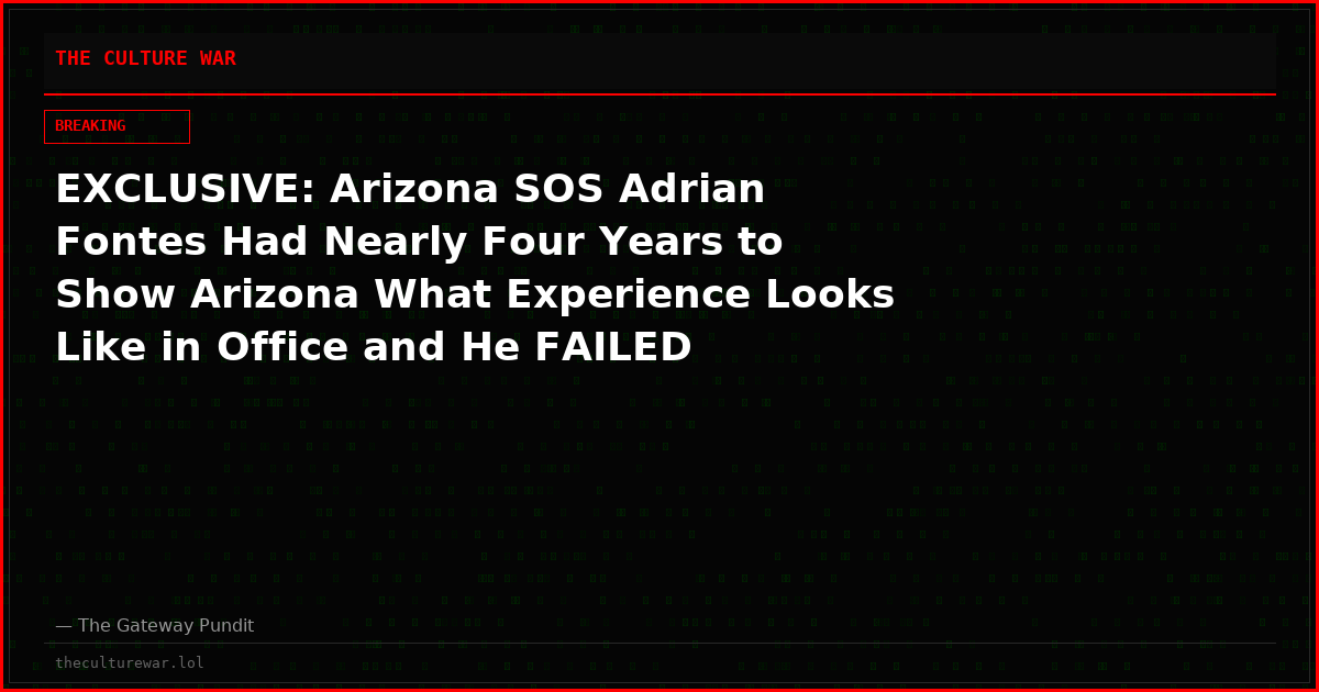 EXCLUSIVE: Arizona SOS Adrian Fontes Had Nearly Four Years to Show Arizona What Experience Looks Like in Office and He FAILED