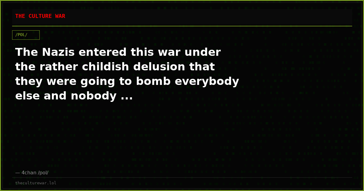The Nazis entered this war under the rather childish delusion that they were going to bomb everybody else and nobody ...