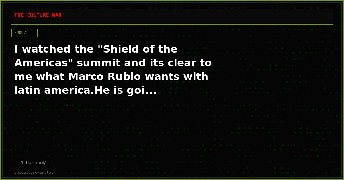 I watched the "Shield of the Americas" summit and its clear to me what Marco Rubio wants with latin america.He is goi...