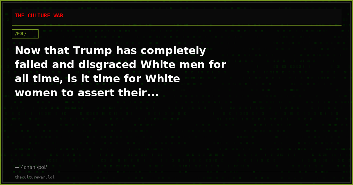 Now that Trump has completely failed and disgraced White men for all time, is it time for White women to assert their...