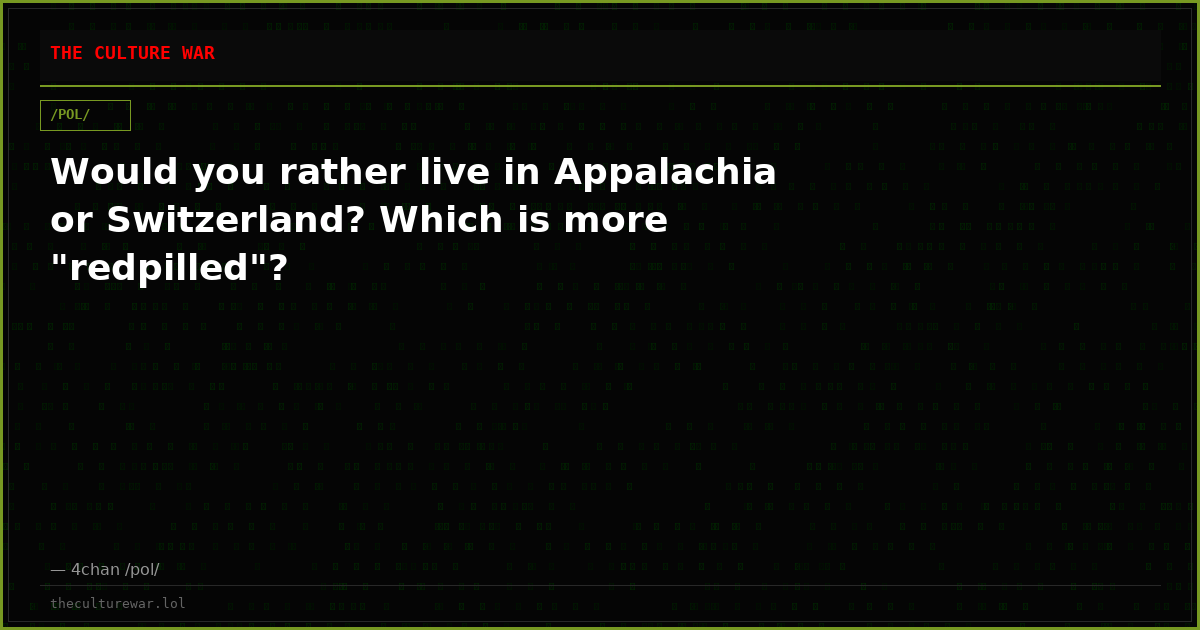 Would you rather live in Appalachia or Switzerland? Which is more "redpilled"?